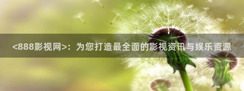 神马影院达达兔我不卡：<888影视网>：为您打造最全面的影视资讯与娱乐资源