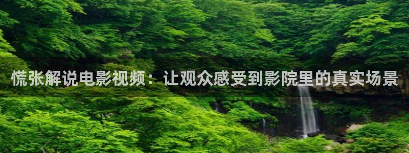 神马午夜在线电影：慌张解说电影视频：让观众感受到影院里的真实场景