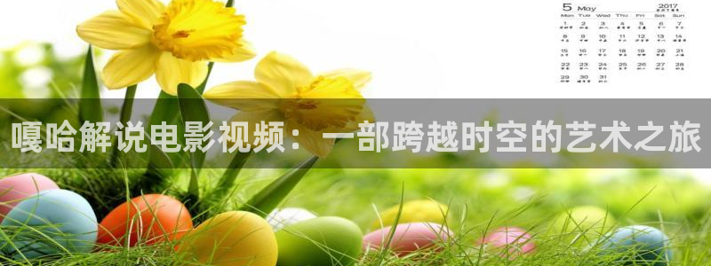 神马影院smyy：嘎哈解说电影视频：一部跨越时空的艺术之旅