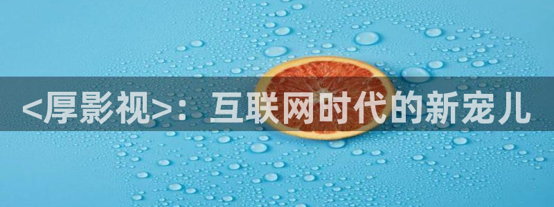 神马电影网理论电影：<厚影视>：互联网时代的新宠儿