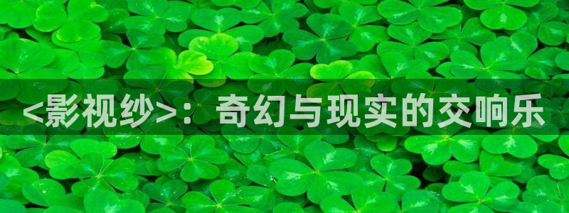 神马影院推理片免费在线：<影视纱>：奇幻与现实的交响乐