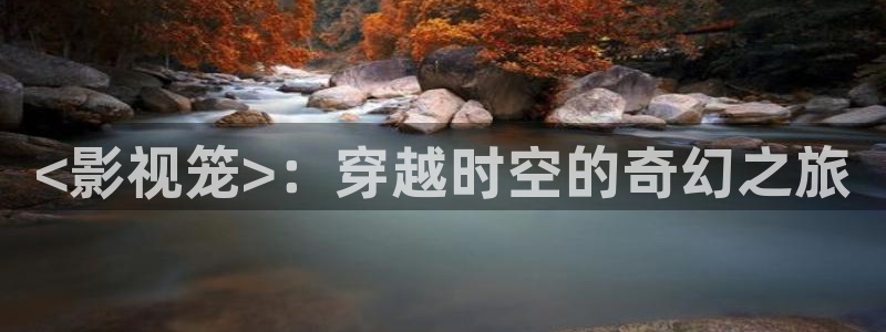 妈妈的朋友在线观看神马影院：<影视笼>：穿越时空的奇幻之旅
