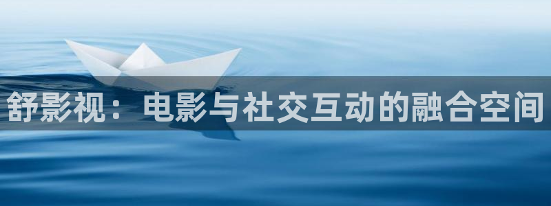 神马我不卡未来影院：舒影视：电影与社交互动的融合空间