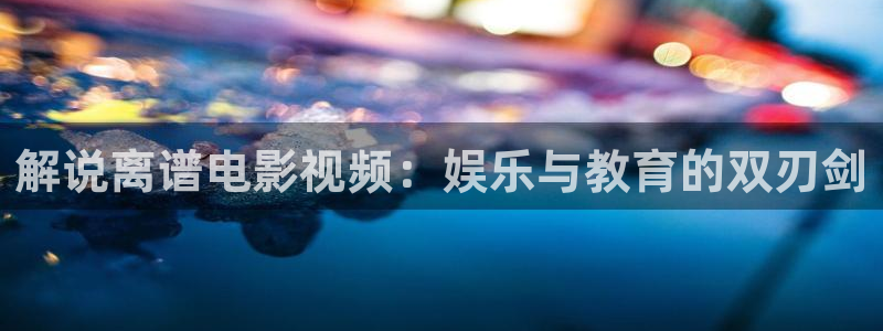 神马伦理论片：解说离谱电影视频：娱乐与教育的双刃剑
