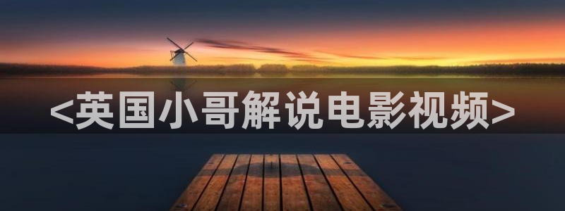 神马免费在线观看：<英国小哥解说电影视频>