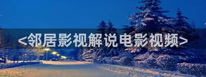 神马影院理论片免费：<邻居影视解说电影视频>