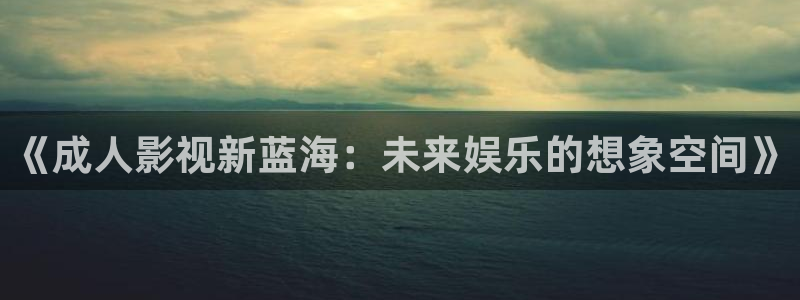 神马影视午夜不卡：《成人影视新蓝海：未来娱乐的想象空间》