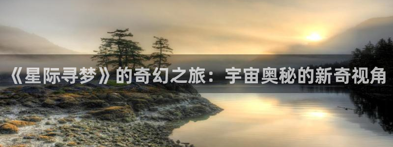 神马影院日本伦理：《星际寻梦》的奇幻之旅：宇宙奥秘的新奇视角