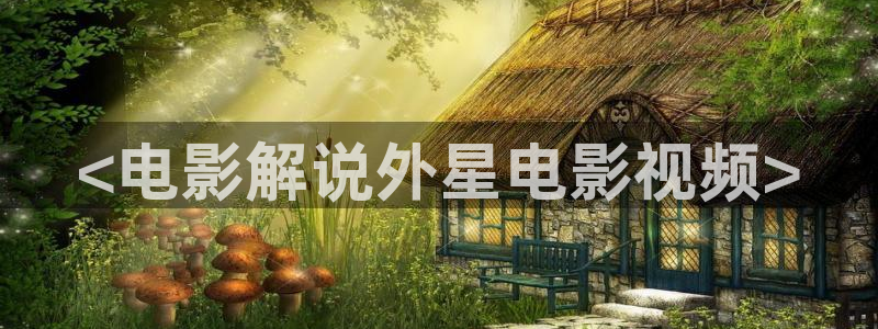 达达兔神马桥矿影院：<电影解说外星电影视频>