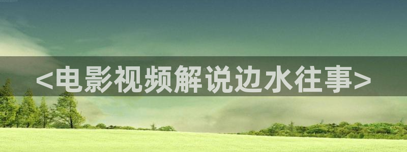 原神马影院伦理：<电影视频解说边水往事>
