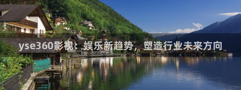九九神马影院：yse360影视：娱乐新趋势，塑造行业未来方向