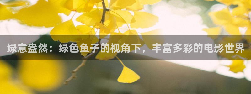 神马三级之我不卡：绿意盎然：绿色鱼子的视角下，丰富多彩的电影世界