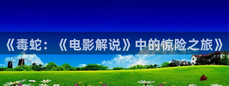 黑狐影院神马电影官网：《毒蛇：《电影解说》中的惊险之旅》