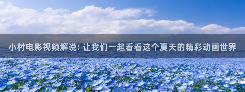 男女神马影院：小村电影视频解说: 让我们一起看看这个夏天的精彩动画世界