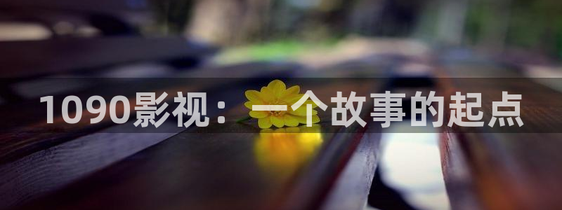 神马影视官网：1090影视：一个故事的起点