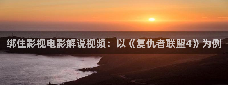 神马94电影院：绑住影视电影解说视频：以《复仇者联盟4》为例