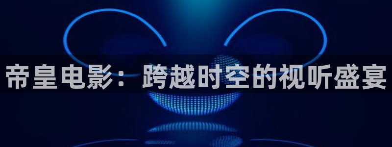 神马影院手机观看电视剧达达兔：帝皇电影：跨越时空的视听盛宴